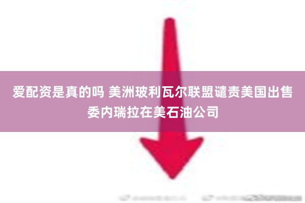 爱配资是真的吗 美洲玻利瓦尔联盟谴责美国出售委内瑞拉在美石油公司