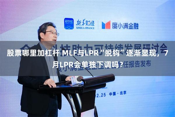 股票哪里加杠杆 MLF与LPR“脱钩”逐渐显现，7月LPR会单独下调吗？