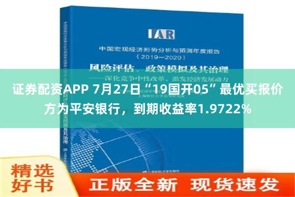 证券配资APP 7月27日“19国开05”最优买报价方为平安银行，到期收益率1.9722%