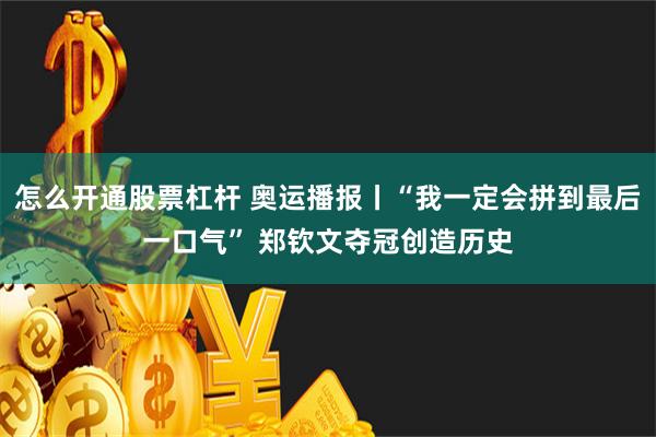 怎么开通股票杠杆 奥运播报丨“我一定会拼到最后一口气” 郑钦文夺冠创造历史