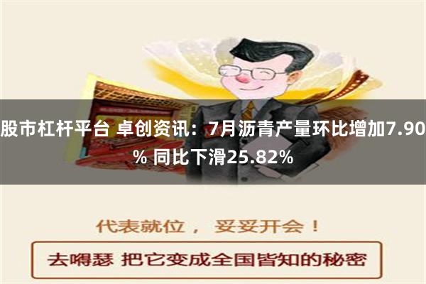 股市杠杆平台 卓创资讯：7月沥青产量环比增加7.90% 同比下滑25.82%