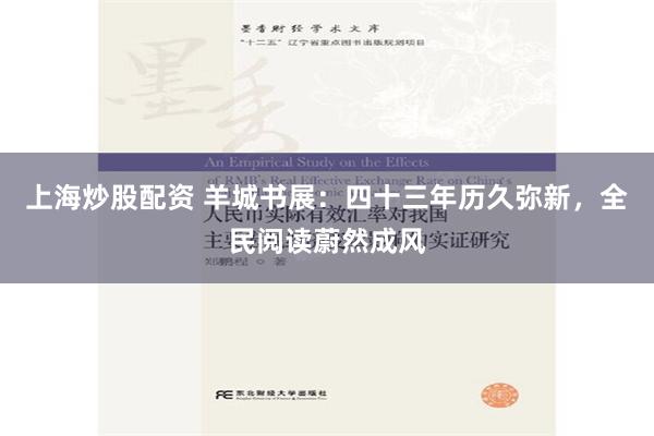 上海炒股配资 羊城书展：四十三年历久弥新，全民阅读蔚然成风