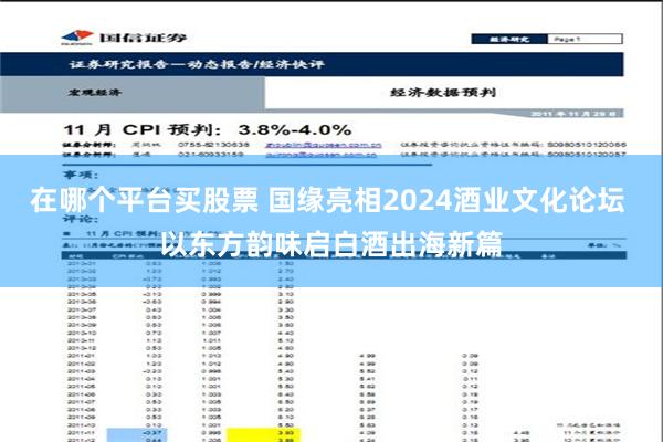 在哪个平台买股票 国缘亮相2024酒业文化论坛 以东方韵味启白酒出海新篇