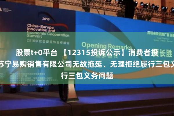 股票t+0平台 【12315投诉公示】消费者投诉泸州苏宁易购销售有限公司无故拖延、无理拒绝履行三包义务问题