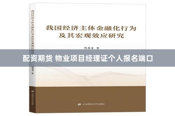 配资期货 物业项目经理证个人报名端口