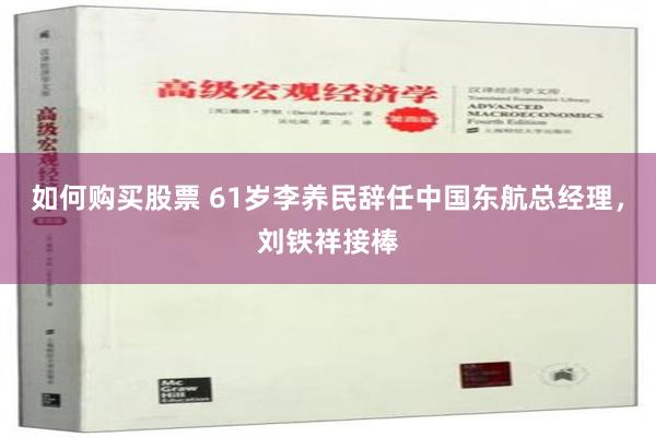 如何购买股票 61岁李养民辞任中国东航总经理，刘铁祥接棒