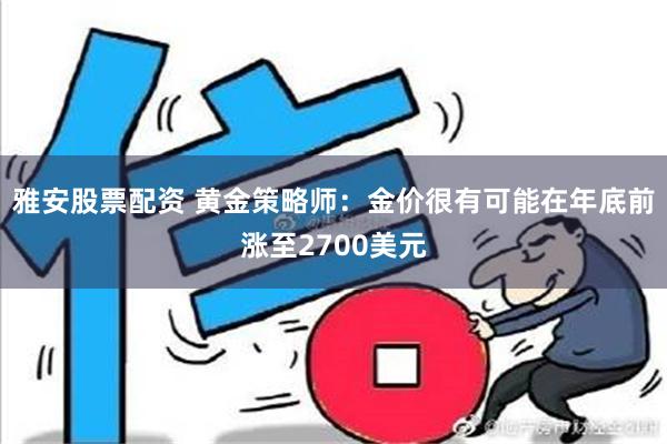 雅安股票配资 黄金策略师：金价很有可能在年底前涨至2700美元