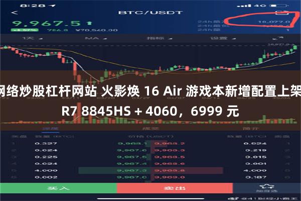 网络炒股杠杆网站 火影焕 16 Air 游戏本新增配置上架，R7 8845HS + 4060，6999 元