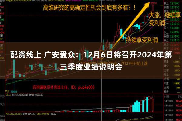 配资线上 广安爱众：12月6日将召开2024年第三季度业绩说明会