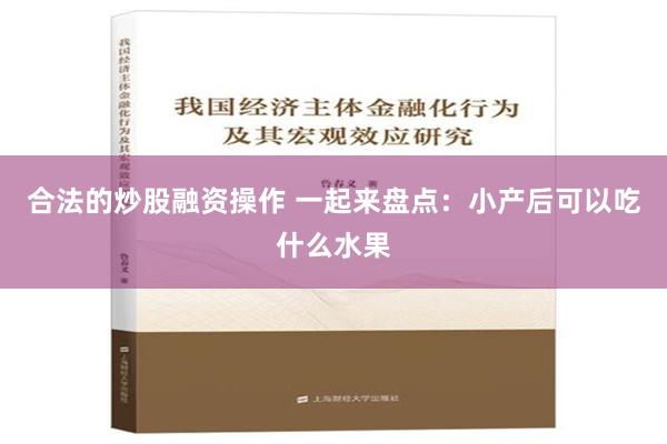 合法的炒股融资操作 一起来盘点：小产后可以吃什么水果