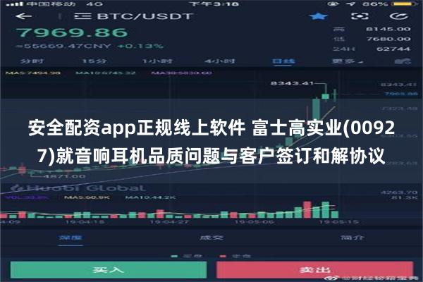 安全配资app正规线上软件 富士高实业(00927)就音响耳机品质问题与客户签订和解协议