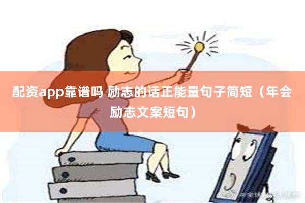 配资app靠谱吗 励志的话正能量句子简短（年会励志文案短句）