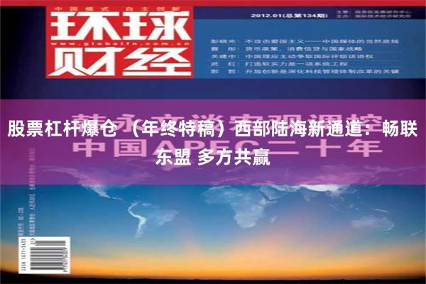 股票杠杆爆仓 （年终特稿）西部陆海新通道：畅联东盟 多方共赢