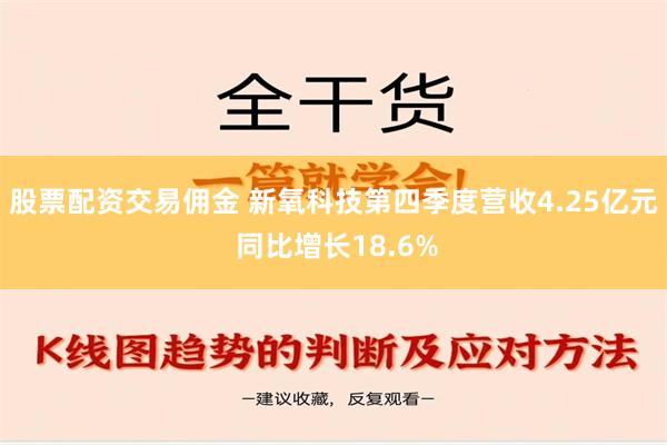 股票配资交易佣金 新氧科技第四季度营收4.25亿元 同比增长18.6%