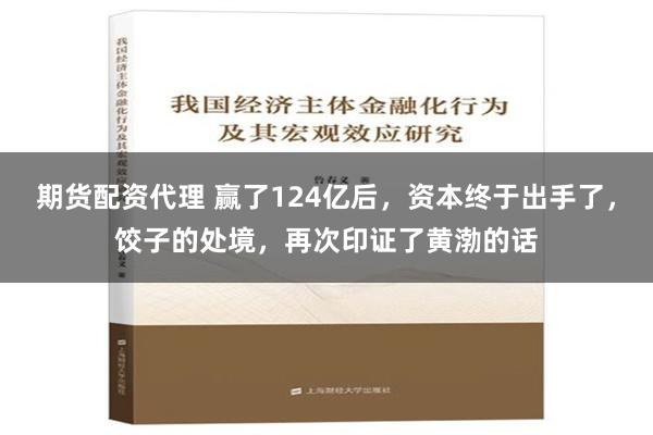 期货配资代理 赢了124亿后，资本终于出手了，饺子的处境，再次印证了黄渤的话