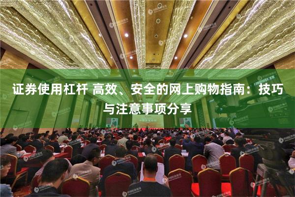 证券使用杠杆 高效、安全的网上购物指南：技巧与注意事项分享